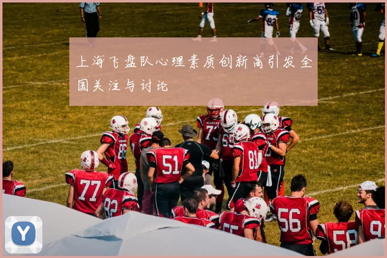上海飞盘队心理素质创新高引发全国关注与讨论