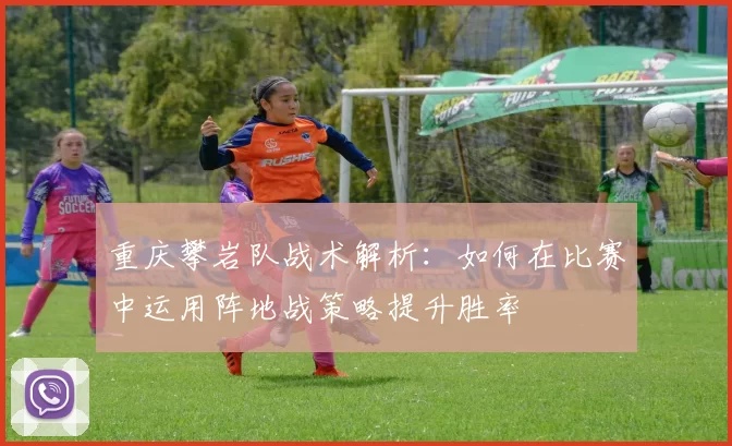 重庆攀岩队战术解析：如何在比赛中运用阵地战策略提升胜率