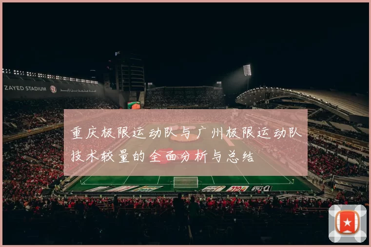重庆极限运动队与广州极限运动队技术较量的全面分析与总结