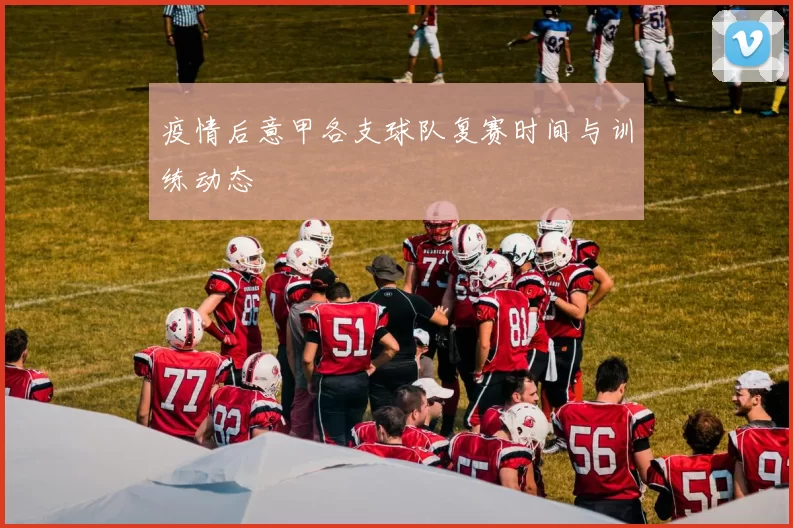 疫情后意甲各支球队复赛时间与训练动态