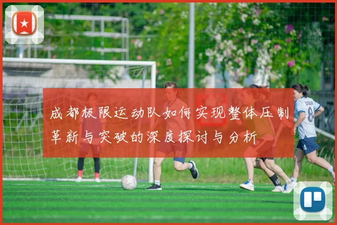 成都极限运动队如何实现整体压制革新与突破的深度探讨与分析