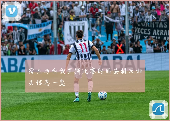 荷兰与白俄罗斯比赛时间安排及相关信息一览