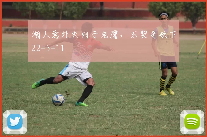 湖人意外失利于老鹰，东契奇砍下22+5+11