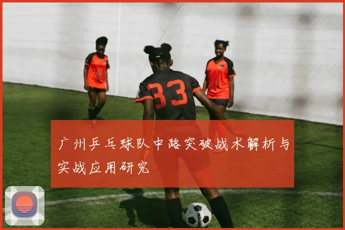 广州乒乓球队中路突破战术解析与实战应用研究