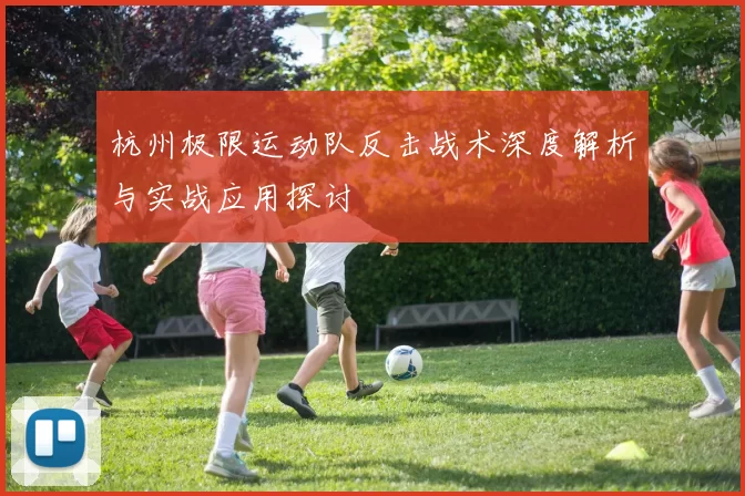 杭州极限运动队反击战术深度解析与实战应用探讨