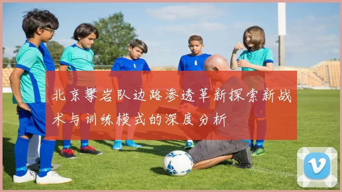 北京攀岩队边路渗透革新探索新战术与训练模式的深度分析