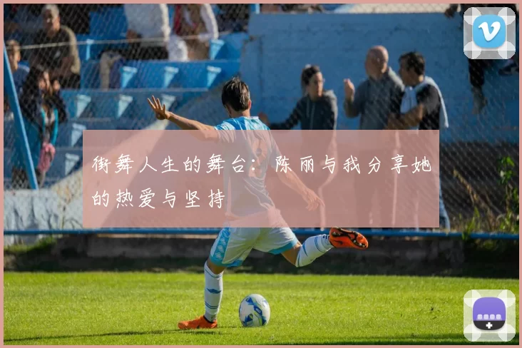 街舞人生的舞台：陈丽与我分享她的热爱与坚持